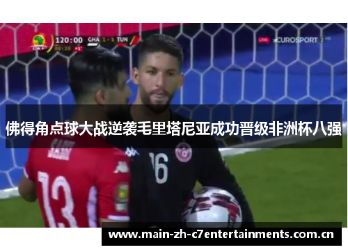 佛得角点球大战逆袭毛里塔尼亚成功晋级非洲杯八强