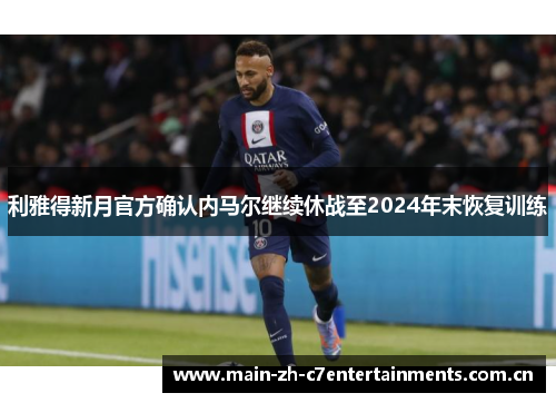 利雅得新月官方确认内马尔继续休战至2024年末恢复训练