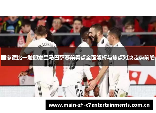 国家德比一触即发皇马巴萨赛前看点全面解析与焦点对决走势前瞻
