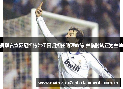 曼联官宣范尼斯特鲁伊回归担任助理教练 并临时转正为主帅