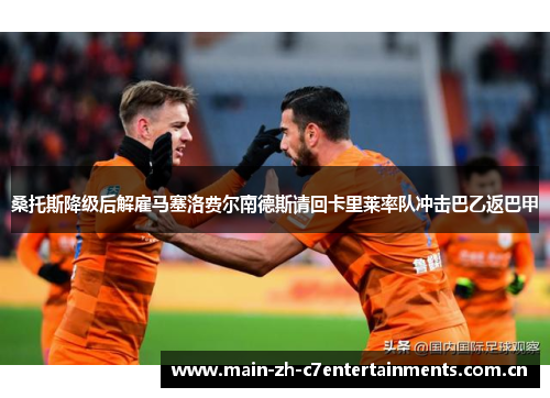 桑托斯降级后解雇马塞洛费尔南德斯请回卡里莱率队冲击巴乙返巴甲