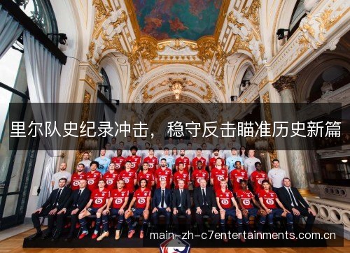 里尔队史纪录冲击,稳守反击瞄准历史新篇 里尔队史纪录冲击,稳守反击瞄准历史新篇