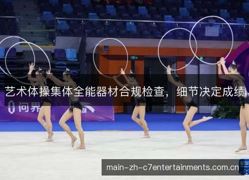 艺术体操集体全能器材合规检查，细节决定成绩