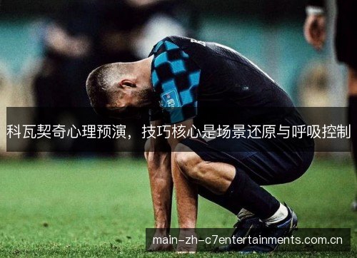 科瓦契奇心理预演，技巧核心是场景还原与呼吸控制