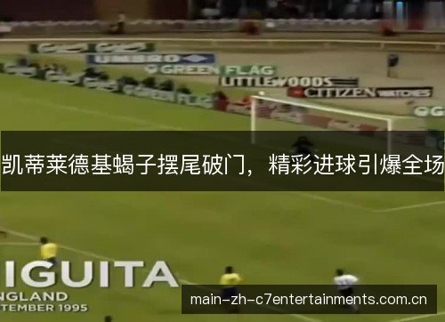 凯蒂莱德基蝎子摆尾破门，精彩进球引爆全场